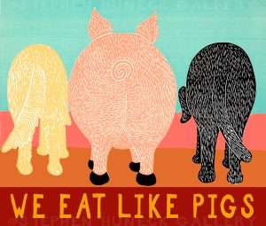 We Eat Like Pigs - Giclee Print